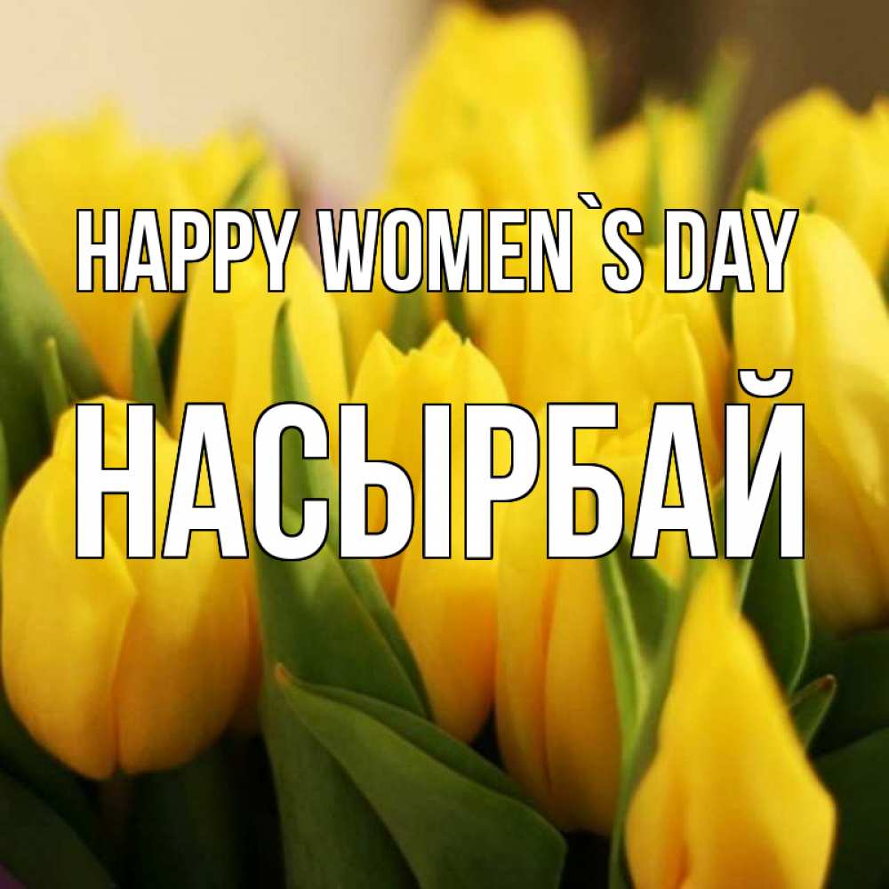 Greetings card с именем, Насырбай happy women`s day цветы Greetings with text for free download 